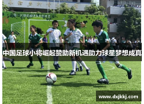 中国足球小将崛起赞助新机遇助力球星梦想成真