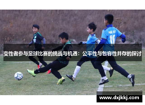 变性者参与足球比赛的挑战与机遇：公平性与包容性并存的探讨