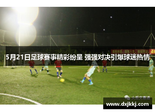 5月21日足球赛事精彩纷呈 强强对决引爆球迷热情
