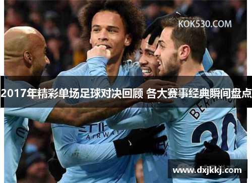 2017年精彩单场足球对决回顾 各大赛事经典瞬间盘点